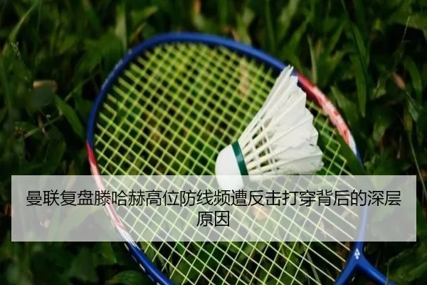 曼联复盘滕哈赫高位防线频遭反击打穿背后的深层原因
