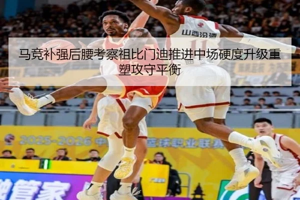 马竞补强后腰考察祖比门迪推进中场硬度升级重塑攻守平衡