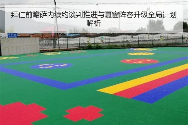 拜仁前瞻萨内续约谈判推进与夏窗阵容升级全局计划解析