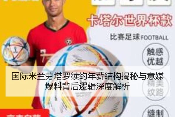 国际米兰劳塔罗续约年薪结构揭秘与意媒爆料背后逻辑深度解析